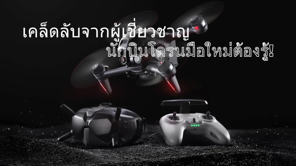 7 เคล็ดลับจากผู้เชี่ยวชาญ ที่นักบินโดรนมือใหม่ต้องรู้!