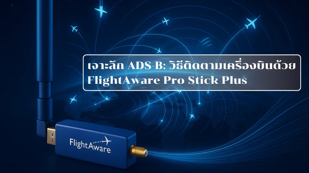 เจาะลึก ADS-B: วิธีติดตามเครื่องบินด้วย FlightAware Pro Stick Plus